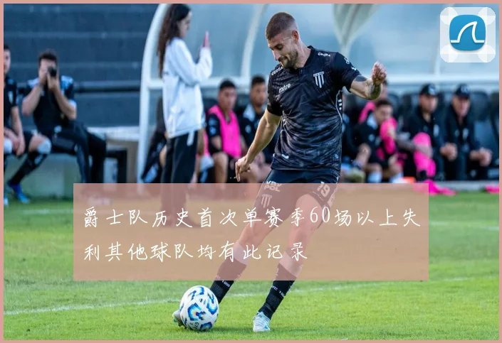 爵士队历史首次单赛季60场以上失利其他球队均有此记录