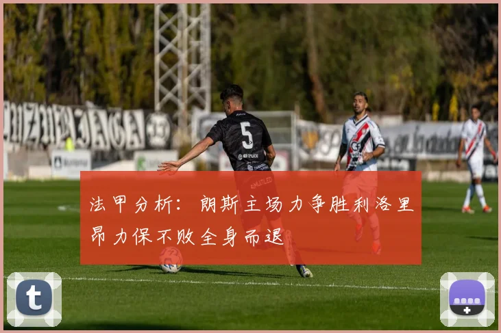 法甲分析：朗斯主场力争胜利洛里昂力保不败全身而退