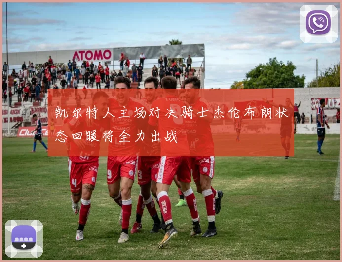 凯尔特人主场对决骑士杰伦布朗状态回暖将全力出战
