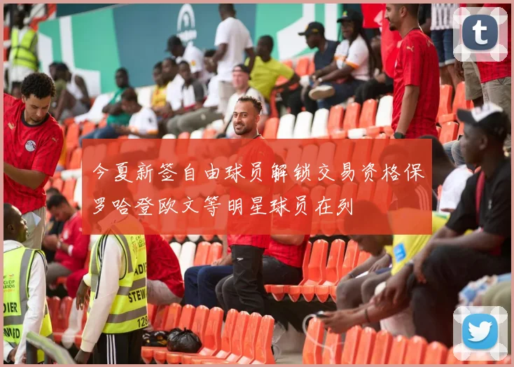 今夏新签自由球员解锁交易资格保罗哈登欧文等明星球员在列