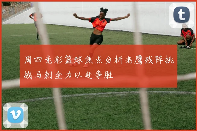 周四竞彩篮球焦点分析老鹰残阵挑战马刺全力以赴争胜